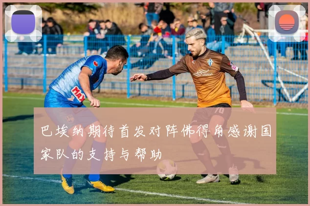 巴埃纳期待首发对阵佛得角感谢国家队的支持与帮助