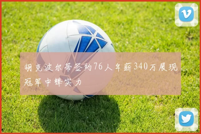 胡克波尔蒂签约76人年薪340万展现冠军中锋实力
