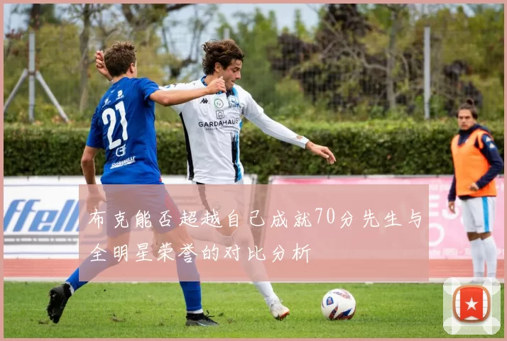 布克能否超越自己成就70分先生与全明星荣誉的对比分析